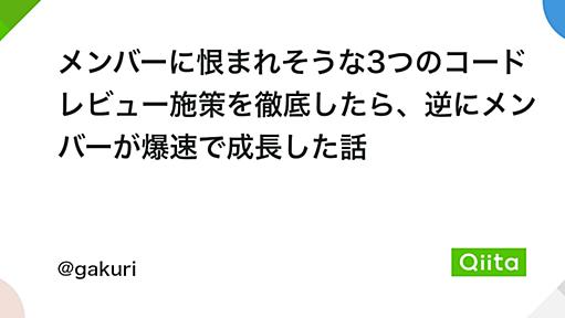 メンバーに恨まれそうな3つのコードレビュー施策を徹底したら、逆にメンバーが爆速で成長した話 - Qiita