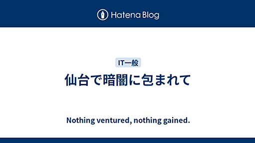 仙台で暗闇に包まれて - Nothing ventured, nothing gained.