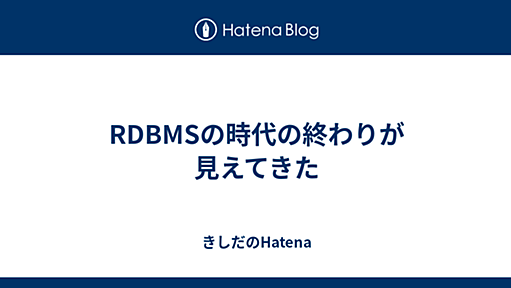 RDBMSの時代の終わりが見えてきた - きしだのはてな