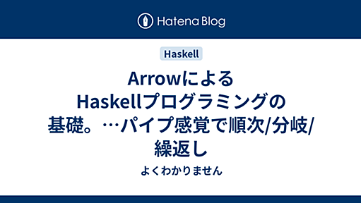 ArrowによるHaskellプログラミングの基礎。…パイプ感覚で順次/分岐/繰返し - よくわかりません