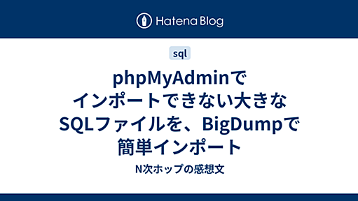 phpMyAdminでインポートできない大きなSQLファイルを、BigDumpで簡単インポート - N次ホップの感想文