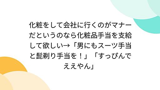 化粧をして会社に行くのがマナーだというのなら化粧品手当を支給して欲しい→「男にもスーツ手当と髭剃り手当を！」「すっぴんでええやん」