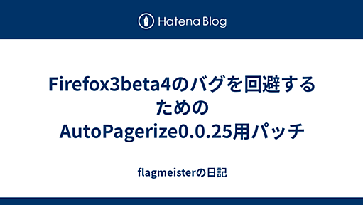 Firefox3beta4のバグを回避するためのAutoPagerize0.0.25用パッチ - flagmeisterの日記