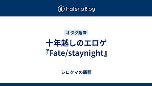 十年越しのエロゲ『Fate/staynight』 - シロクマの屑籠