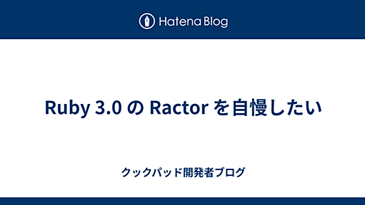 Ruby 3.0 の Ractor を自慢したい - クックパッド開発者ブログ