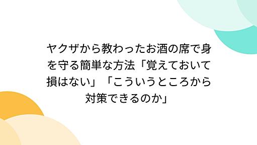 ヤクザから教わったお酒の席で身を守る簡単な方法「覚えておいて損はない」「こういうところから対策できるのか」