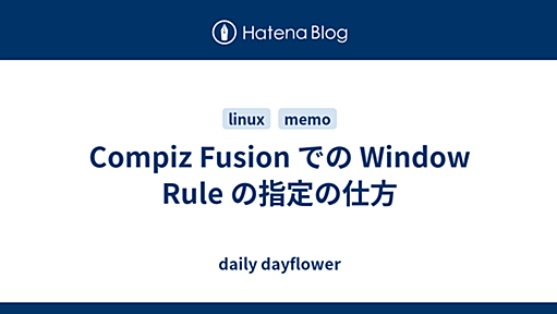 Compiz Fusion での Window Rule の指定の仕方 - daily dayflower