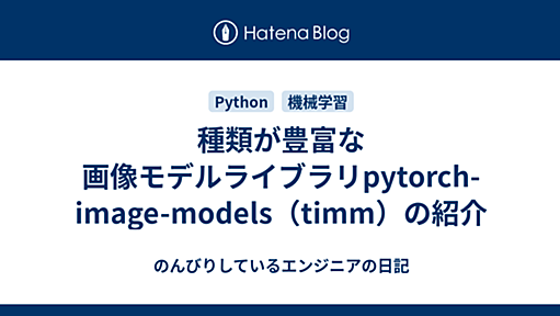 種類が豊富な画像モデルライブラリpytorch-image-models（timm）の紹介 - のんびりしているエンジニアの日記