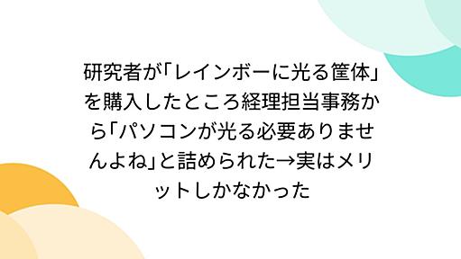 研究者が｢レインボーに光る筐体｣を購入したところ経理担当事務から｢パソコンが光る必要ありませんよね｣と詰められた→実はメリットしかなかった