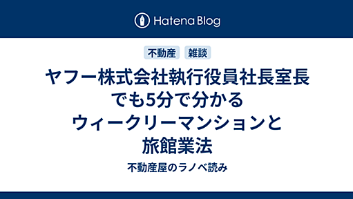 ヤフー株式会社執行役員社長室長でも5分で分かるウィークリーマンションと旅館業法 - 不動産屋のラノベ読み