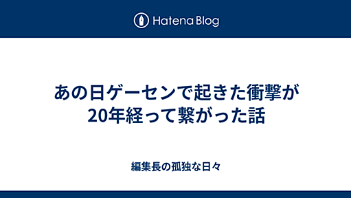 あの日ゲーセンで起きた衝撃が20年経って繋がった話 - 編集長の孤独な日々