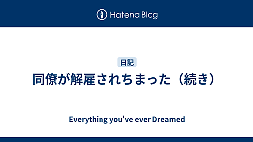 同僚が解雇されちまった（続き） - Everything You’ve Ever Dreamed