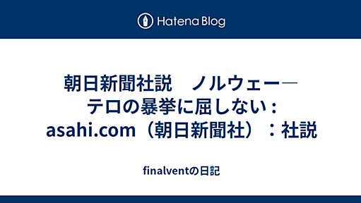 朝日新聞社説　ノルウェー―テロの暴挙に屈しない : asahi.com（朝日新聞社）：社説 - finalventの日記