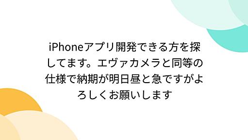 iPhoneアプリ開発できる方を探してます。エヴァカメラと同等の仕様で納期が明日昼と急ですがよろしくお願いします