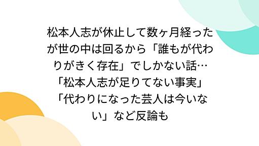 松本人志が休止して数ヶ月経ったが世の中は回るから「誰もが代わりがきく存在」でしかない話…「松本人志が足りてない事実」「代わりになった芸人は今いない」など反論も