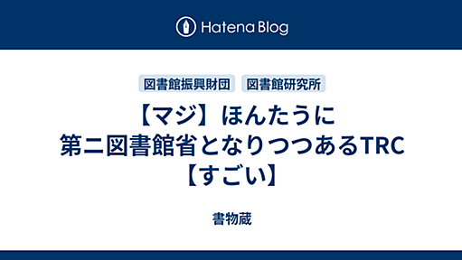 【マジ】ほんたうに第ニ図書館省となりつつあるTRC【すごい】 - 書物蔵