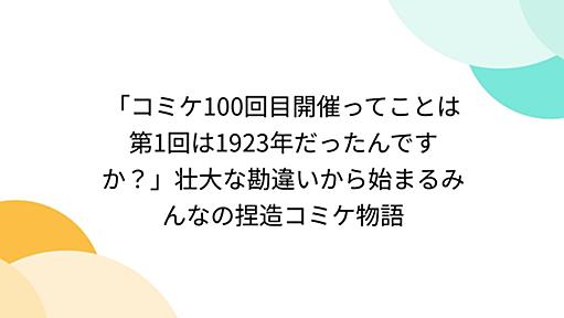 「コミケ100回目開催ってことは第1回は1923年だったんですか？」壮大な勘違いから始まるみんなの捏造コミケ物語