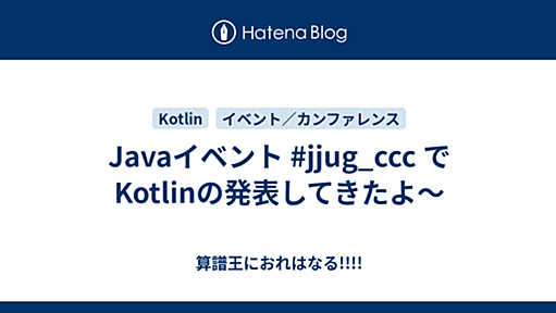 Javaイベント #jjug_ccc でKotlinの発表してきたよ〜 - 算譜王におれはなる!!!!