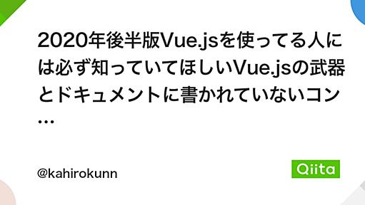 2020年後半版Vue.jsを使ってる人には必ず知っていてほしいVue.jsの武器とドキュメントに書かれていないコンポーネントやメンテナンスの際に役立つTips - Qiita