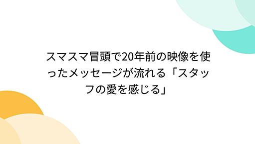 スマスマ冒頭で20年前の映像を使ったメッセージが流れる「スタッフの愛を感じる」