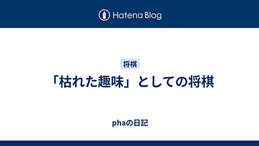 「枯れた趣味」としての将棋 - phaの日記