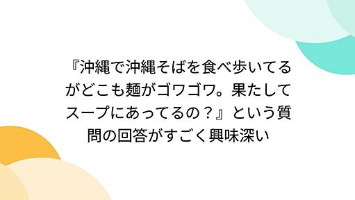 『沖縄で沖縄そばを食べ歩いてるがどこも麺がゴワゴワ。果たしてスープにあってるの？』という質問の回答がすごく興味深い