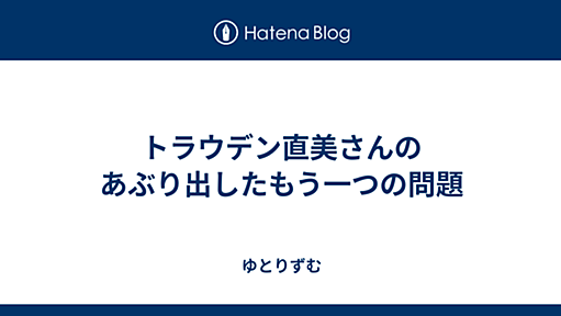 トラウデン直美さんのあぶり出したもう一つの問題 - ゆとりずむ