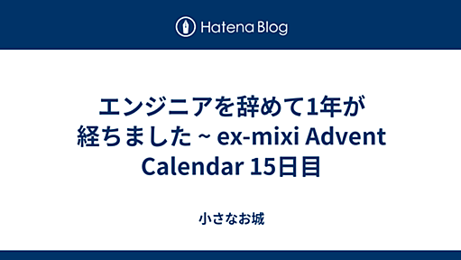 エンジニアを辞めて1年が経ちました ~ ex-mixi Advent Calendar 15日目 - 小さなお城