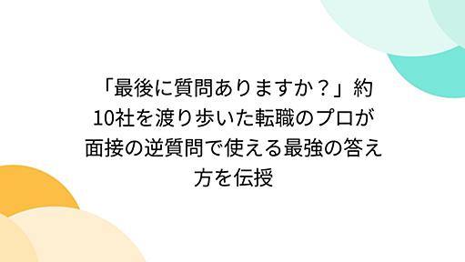 「最後に質問ありますか？」約10社を渡り歩いた転職のプロが面接の逆質問で使える最強の答え方を伝授