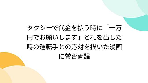 タクシーで代金を払う時に「一万円でお願いします」と札を出した時の運転手との応対を描いた漫画に賛否両論