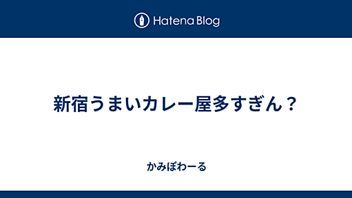 新宿うまいカレー屋多すぎん？ - かみぽわーる