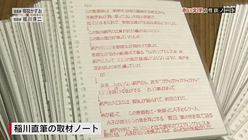 稲川淳二が書き溜めた直筆の怪談ノート。特に目を引くのが、まるでPCからプリントアウトされたかのような均一性の高い文字。もはや稲川フォントと言っても過言ではない。インダストリアルデザイナーである氏の一面が垣間見える。