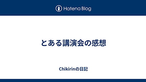 とある講演会の感想 - Chikirinの日記