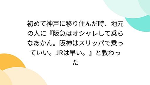 初めて神戸に移り住んだ時、地元の人に『阪急はオシャレして乗らなあかん。阪神はスリッパで乗っていい。JRは早い。』と教わった