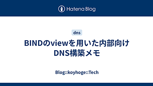 BINDのviewを用いた内部向けDNS構築メモ - Blog::koyhoge::Tech