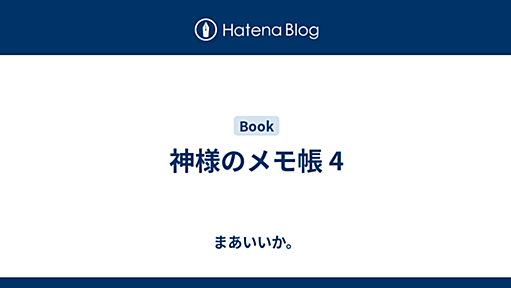 神様のメモ帳 4 - まあいいか。