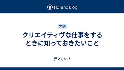 クリエイティヴな仕事をするときに知っておきたいこと - デマこい！