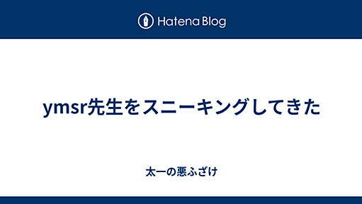 ymsr先生をスニーキングしてきた - 太一の悪ふざけ