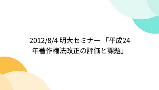 2012/8/4 明大セミナー 「平成24年著作権法改正の評価と課題」