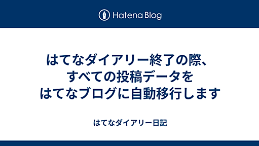 はてなダイアリー終了の際、すべての投稿データをはてなブログに自動移行します - はてなダイアリー日記