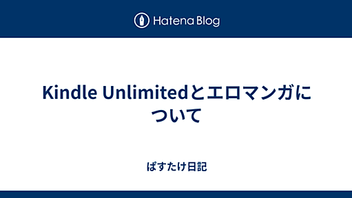 Kindle Unlimitedとエロマンガについて - ぱすたけ日記