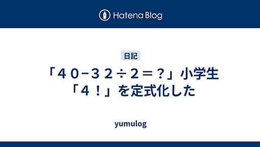 「４０−３２÷２＝？」小学生「４！」を定式化した - yumulog | 社会人博士の日記