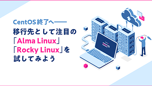 CentOS終了へ――移行先として注目の「Alma Linux」「Rocky Linux」を試してみよう