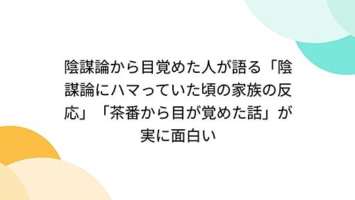 陰謀論から目覚めた人が語る「陰謀論にハマっていた頃の家族の反応」「茶番から目が覚めた話」が実に面白い