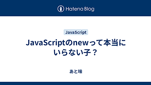 JavaScriptのnewって本当にいらない子？ - あと味