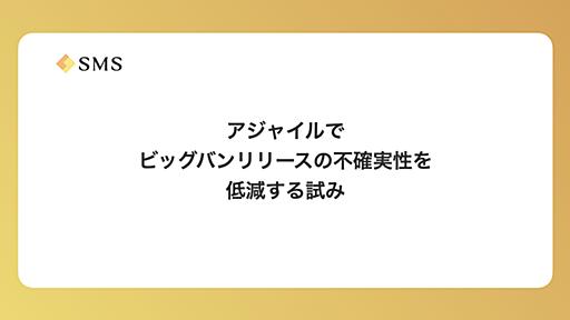 アジャイルでビッグバンリリースの不確実性を低減する試み - エス・エム・エス エンジニア テックブログ