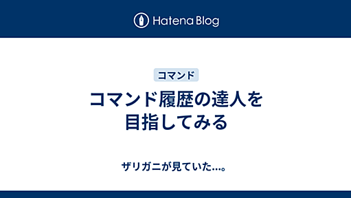 コマンド履歴の達人を目指してみる - ザリガニが見ていた...。