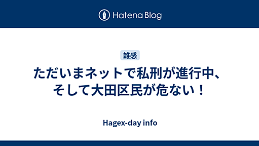 ただいまネットで私刑が進行中、そして大田区民が危ない！ - Hagex-day info