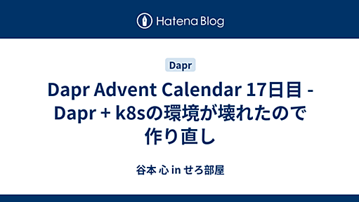 Dapr Advent Calendar 17日目 - Dapr + k8sの環境が壊れたので作り直し - 谷本 心 in せろ部屋