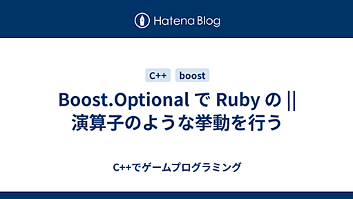 Boost.Optional で Ruby の || 演算子のような挙動を行う - C++でゲームプログラミング